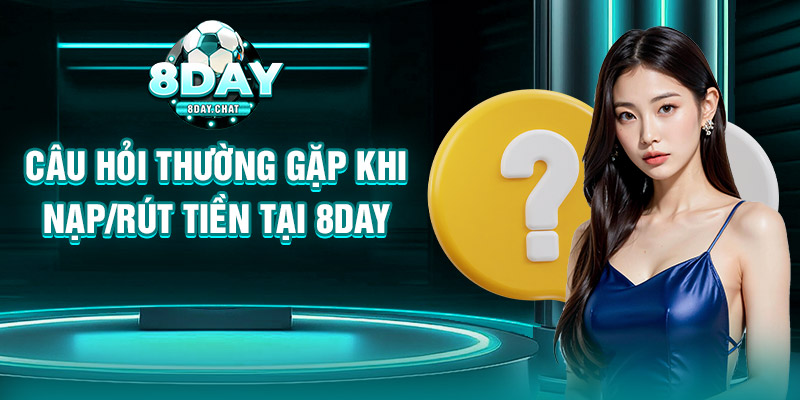 Câu hỏi thường gặp khi nạp/rút tiền tại 8day Câu hỏi thường gặp khi nạp/rút tiền tại 8day