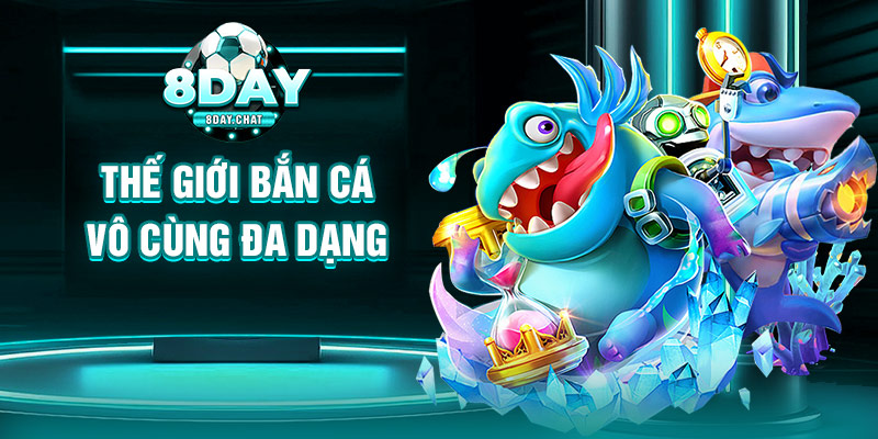 Thế giới bắn cá 8Day vô cùng đa dạng Thế giới bắn cá 8Day vô cùng đa dạng